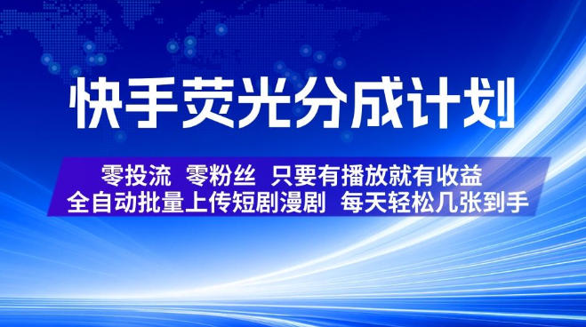 快手荧光分成计划，全自动批量上传短剧漫剧，每天轻松几张到手，零投流零粉丝，只要有播放就有收益【揭秘】-创业网 - 最新网络创业项目与实战营销教程平台 | cye.cc