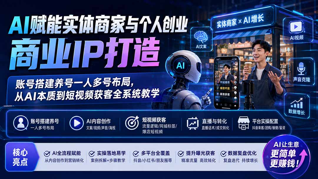 AI赋能实体商家与个人创业商业IP打造；账号搭建养号一人多号布局，从AI本质到短视频获客全系统教学-创业网 - 最新网络创业项目与实战营销教程平台 | cye.cc