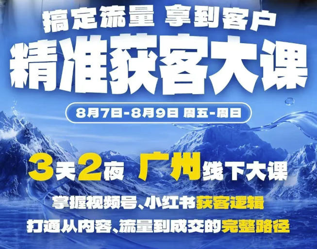 精准获客实战大课，掌握视频号、小红书获客逻辑，打通从内容、流量到成交的完整路径(广州站8.7-9)-创业网 - 最新网络创业项目与实战营销教程平台 | cye.cc