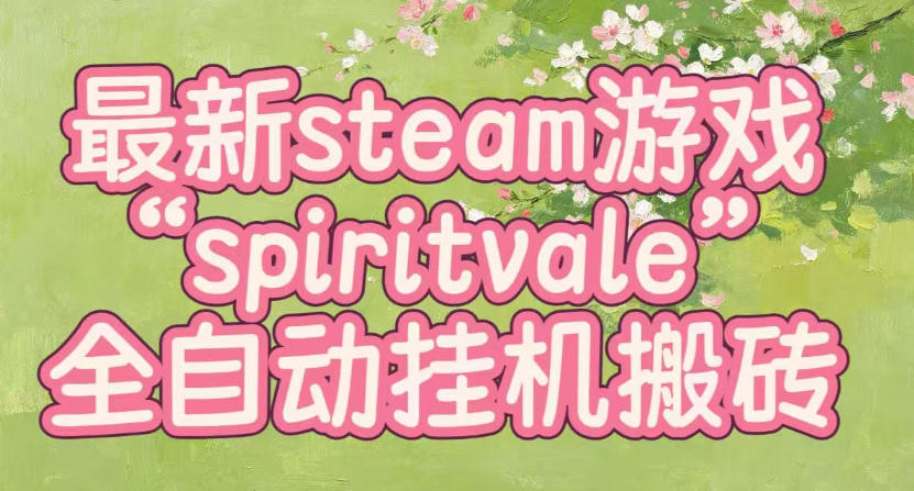 最新steam爆火游戏spiritvale，单窗口日入100+，可矩阵操作，全套保姆级教程【揭秘】-创业网 - 最新网络创业项目与实战营销教程平台 | cye.cc