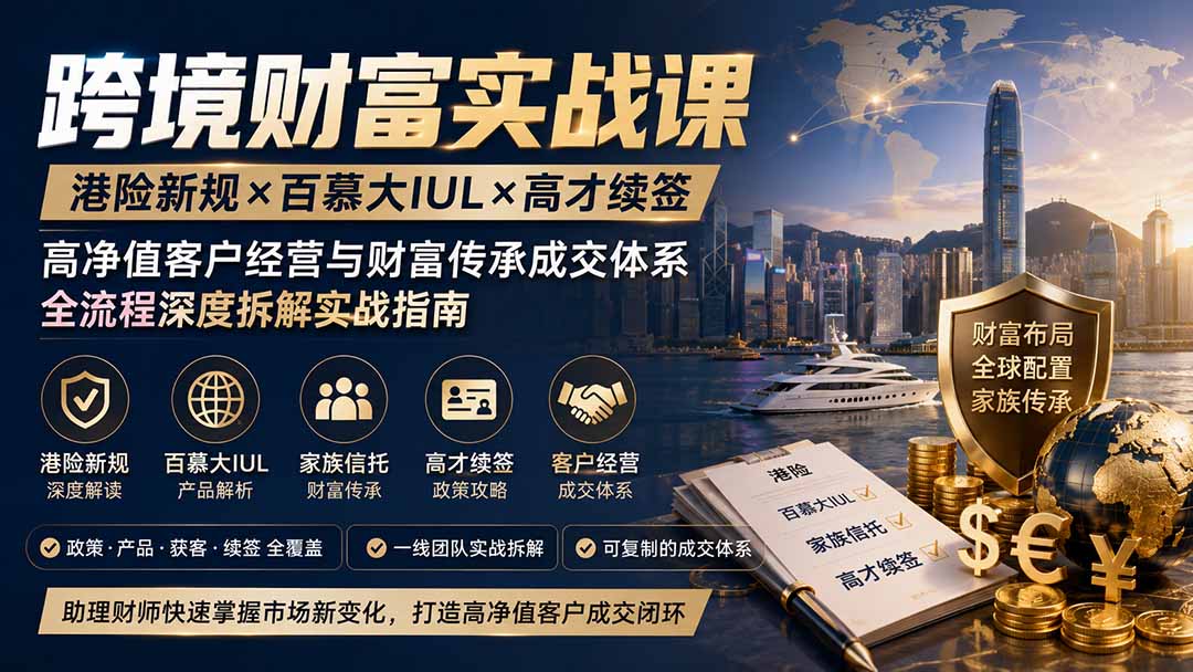 跨境财富实战课｜港险新规×百慕大IUL×高才续签｜高净值客户经营与财富传承成交体系全流程深度拆解实战指南-创业网 - 最新网络创业项目与实战营销教程平台 | cye.cc
