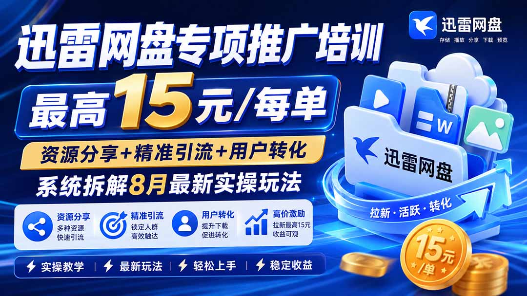 迅雷网盘专项推广培训-更新8月——最高15元/每单，资源分享+精准引流+用户转化，系统拆解最新实操玩法-创业网 - 最新网络创业项目与实战营销教程平台 | cye.cc