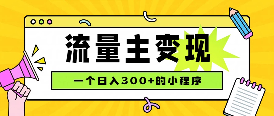 小程序流量主变现，日收益300+，腾讯官方打款，四种收入来源，稳定可靠-创业网 - 最新网络创业项目与实战营销教程平台 | cye.cc