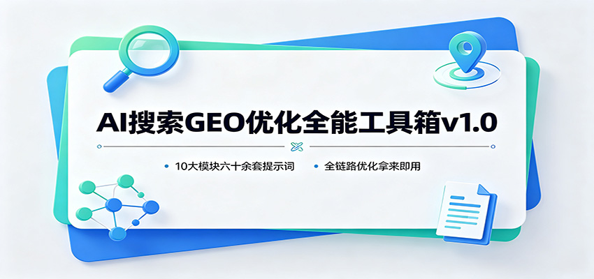 AI搜索GEO优化全能工具箱v1.0：10大模块六十余套提示词，全链路优化拿来即用-创业网 - 最新网络创业项目与实战营销教程平台 | cye.cc