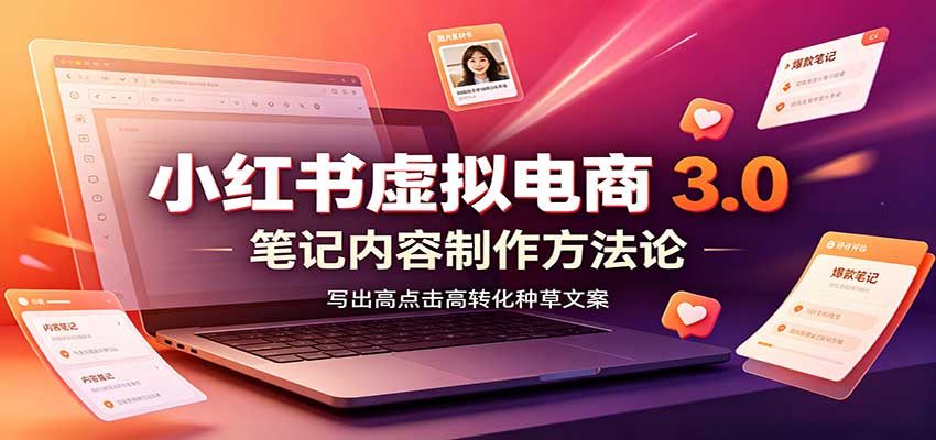 小红书虚拟电商3.0：账号搭建选品开店，笔记内容制作，矩阵投放教学-创业网 - 最新网络创业项目与实战营销教程平台 | cye.cc
