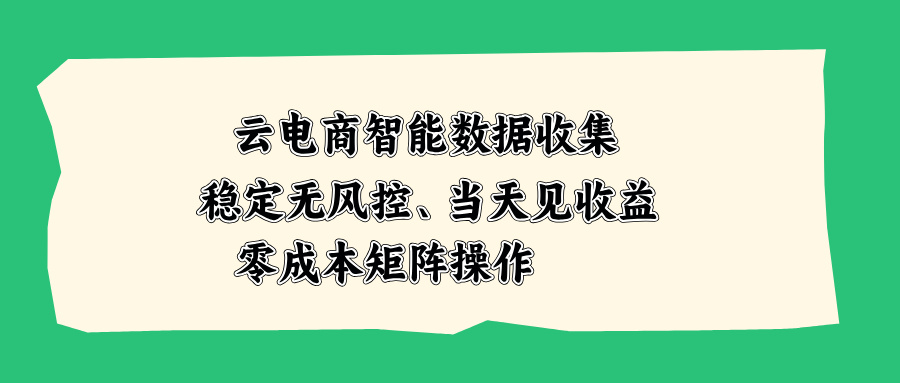 云电商智能数据收集，稳定无风控，当天见收益，零成本矩阵操作-创业网 - 最新网络创业项目与实战营销教程平台 | cye.cc
