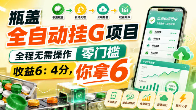 瓶盖全自动挂G项目，全程无需操作，零门槛，收益6：4分，你拿6【揭秘】-创业网 - 最新网络创业项目与实战营销教程平台 | cye.cc