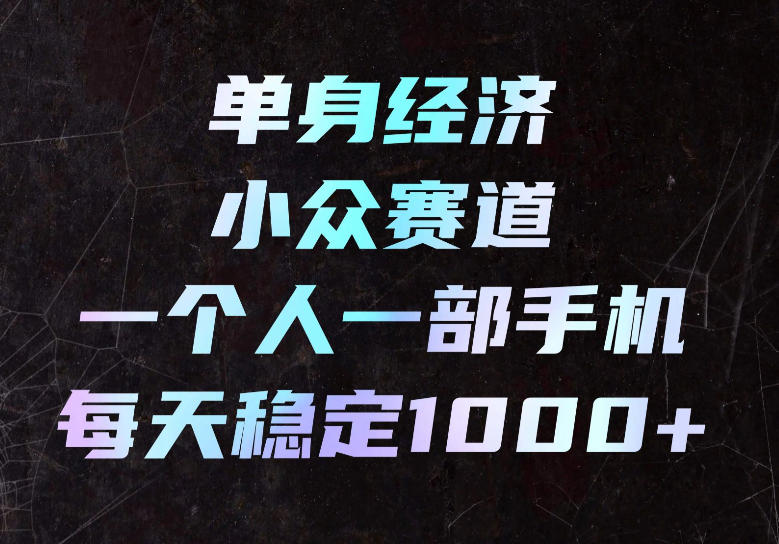 单身经济小众赛道，一个人一部手机，每天稳定1000+，长期可持续的赛道【揭秘】-创业网 - 最新网络创业项目与实战营销教程平台 | cye.cc