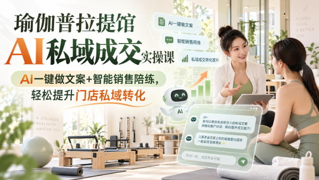 瑜伽普拉提馆AI私域成交实操课｜AI一键做文案+智能销售陪练，轻松提升门店私域转化-创业网 - 最新网络创业项目与实战营销教程平台 | cye.cc