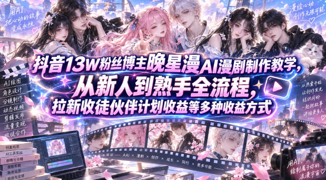 抖音13W粉丝博主晚星漫AI漫剧制作教学，从新人到熟手全流程，拉新收徒伙伴计划收益等多种收益方式，单日1K+-创业网 - 最新网络创业项目与实战营销教程平台 | cye.cc
