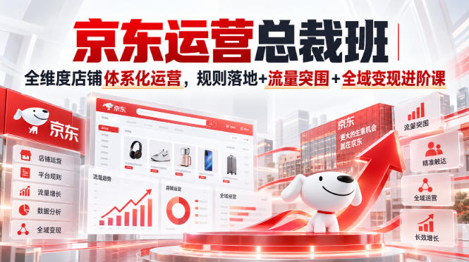 京东运营总裁班｜全维度店铺体系化运营，规则落地+流量突围+全域变现进阶课-创业网 - 最新网络创业项目与实战营销教程平台 | cye.cc