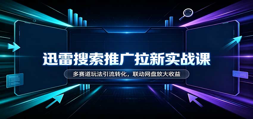 迅雷搜索推广拉新实战课：多赛道玩法引流转化，联动网盘放大收益-创业网 - 最新网络创业项目与实战营销教程平台 | cye.cc