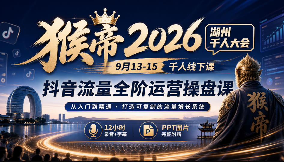 猴帝2026湖州千人大会9月13-15千人线下课，抖音流量全阶运营操盘课，12小时录音加字幕+ppt图片-创业网 - 最新网络创业项目与实战营销教程平台 | cye.cc