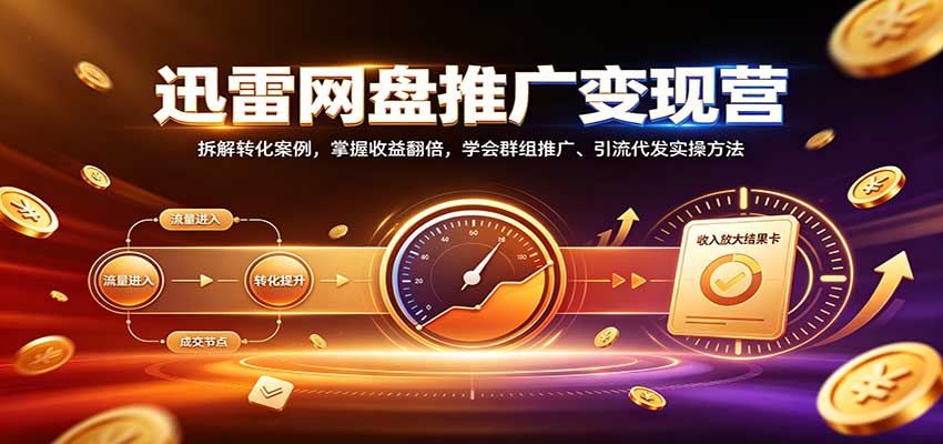 迅雷网盘推广变现营：拆解转化案例，掌握收益翻倍，学会群组推广、引流代发实操方法-创业网 - 最新网络创业项目与实战营销教程平台 | cye.cc