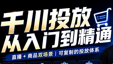 九哥·千川投放入门到精通(直播+商品)-创业网 - 最新网络创业项目与实战营销教程平台 | cye.cc