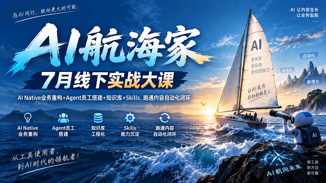 AI航海家 7月线下实战大课-无水印｜AI Native业务重构+Agent员工搭建+知识库+Skills，跑通内容自动化闭环-创业网 - 最新网络创业项目与实战营销教程平台 | cye.cc
