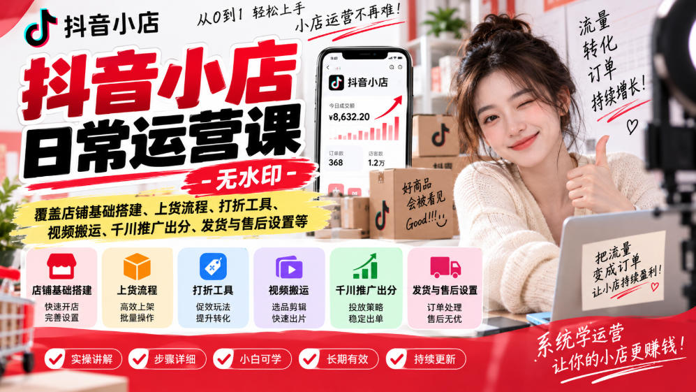 抖音小店日常运营课-无水印，覆盖店铺基础搭建、上货流程、打折工具、视频搬运、千川推广出分、发货与售后设置等-创业网 - 最新网络创业项目与实战营销教程平台 | cye.cc