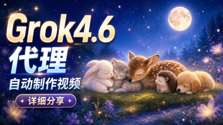 Grok 4.6代理自动制作视频！从提示词到成片全流程详细分享｜AI Agent实操分享-创业网 - 最新网络创业项目与实战营销教程平台 | cye.cc