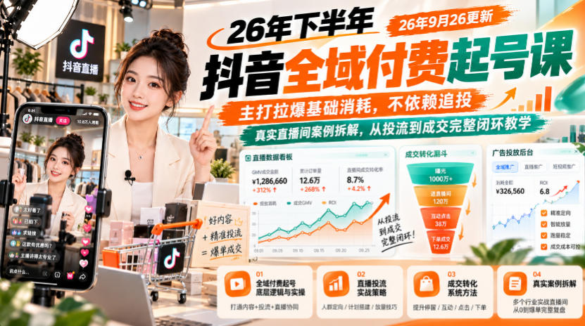 26年下半年抖音全域付费起号课26年9月26更新，主打拉爆基础消耗，不依赖追投，真实直播间案例拆解，从投流到成交完整闭环教学-创业网 - 最新网络创业项目与实战营销教程平台 | cye.cc