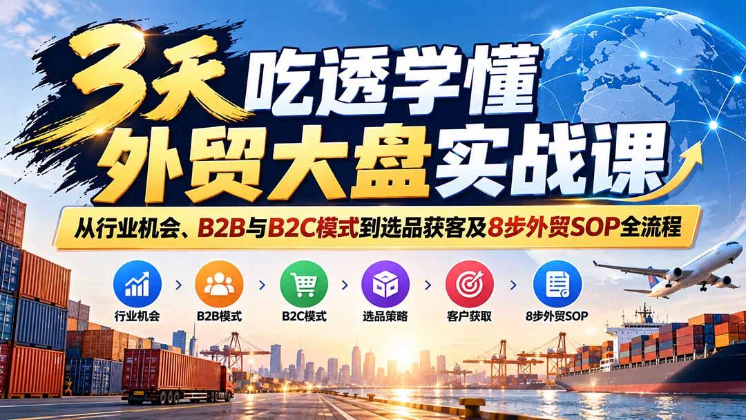 3天吃透学懂外贸大盘实战课：从行业机会、B2B与B2C模式到选品获客及8步外贸SOP全流程-创业网 - 最新网络创业项目与实战营销教程平台 | cye.cc