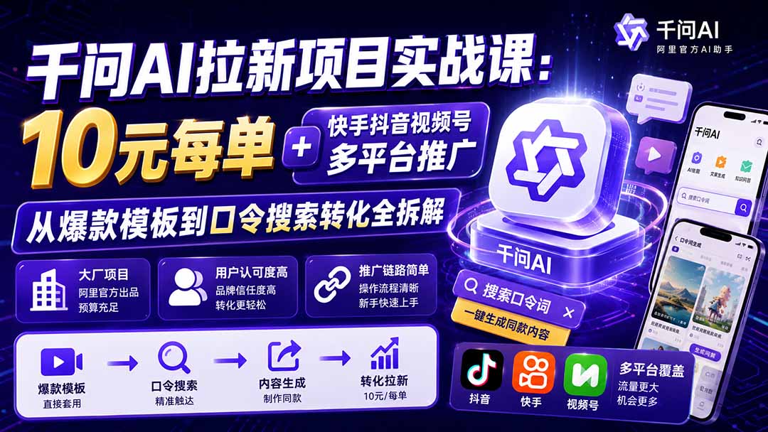 千问AI拉新项目实战课-更新0929：10元每单+快手抖音视频号多平台推广，从爆款模板到口令搜索转化全拆解-创业网 - 最新网络创业项目与实战营销教程平台 | cye.cc