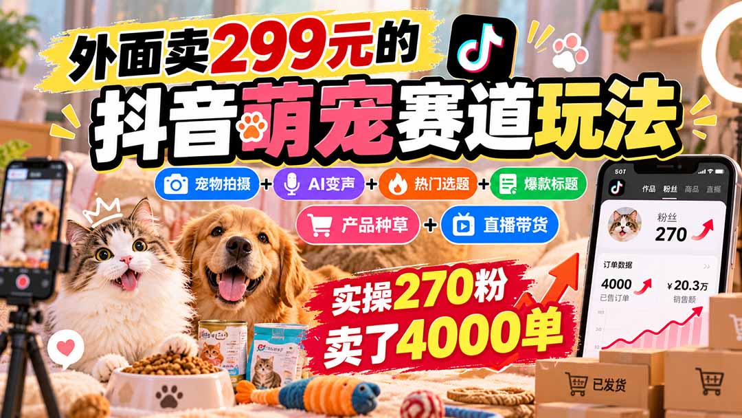 外面卖299元的抖音萌宠赛道玩法：宠物拍摄+AI变声+热门选题+爆款标题+产品种草+直播带货，实操270粉卖了4000单-创业网 - 最新网络创业项目与实战营销教程平台 | cye.cc