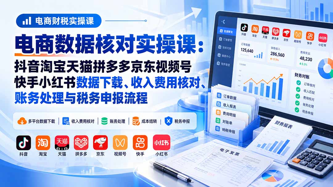 电商数据核账实操课：抖音淘宝天猫拼多多京东视频号快手小红书数据下载、收入费用核对、账务处理与税务申报流程-创业网 - 最新网络创业项目与实战营销教程平台 | cye.cc