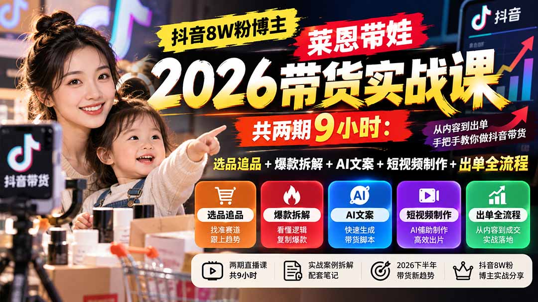 【无水印】抖音8W粉博主莱恩带娃2026带货实战课-共两期9小时：选品追品+爆款拆解+AI文案+短视频制作+出单全流程-创业网 - 最新网络创业项目与实战营销教程平台 | cye.cc