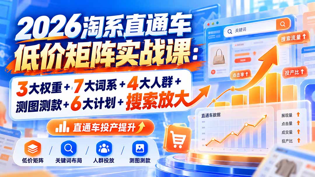 2026淘系直通车低价矩阵实战课：3大权重+7大词系+4大人群+测图测款+6大计划+搜索放大-创业网 - 最新网络创业项目与实战营销教程平台 | cye.cc