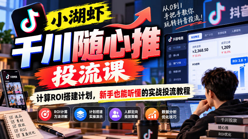 小湖虾千川随心推投流课，计算ROI搭建计划，新手也能听懂的实战投流教程-创业网 - 最新网络创业项目与实战营销教程平台 | cye.cc