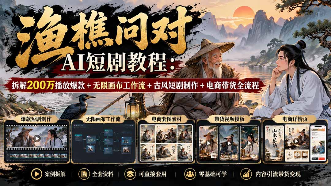 【无水印】渔樵问对AI短剧教程：拆解200万播放爆款+无限画布工作流+古风短剧制作+电商带货全流程-创业网 - 最新网络创业项目与实战营销教程平台 | cye.cc