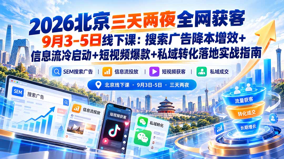 2026北京三天两夜全网获客9月3-5日线下课：搜索广告降本增效+信息流冷启动+短视频爆款+私域转化落地实战指南-创业网 - 最新网络创业项目与实战营销教程平台 | cye.cc