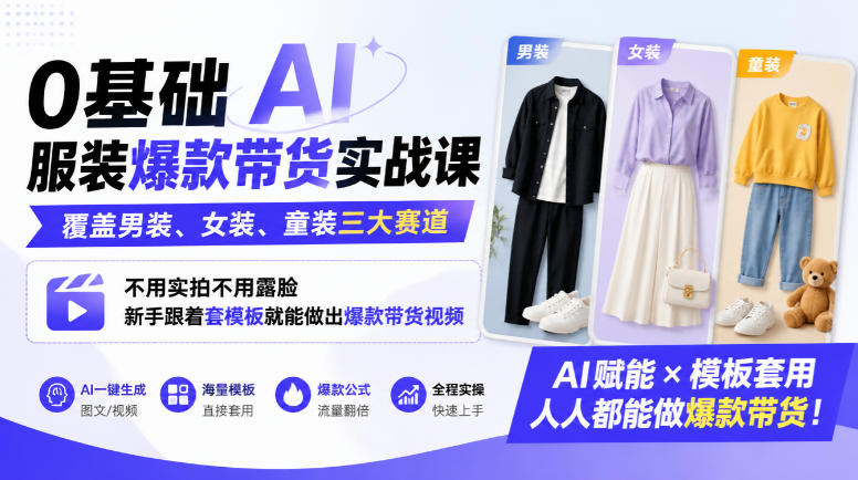 0基础AI服装爆款带货实战课｜覆盖男装、女装、童装三大赛道，不用实拍不用露脸，新手跟着套模板就能做出爆款带货视频(更新1010)-创业网 - 最新网络创业项目与实战营销教程平台 | cye.cc