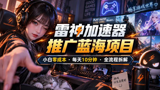 雷神加速器推广5.0实操教程：口令图文玩法全流程拆解(零成本·每天10分钟)-创业网 - 最新网络创业项目与实战营销教程平台 | cye.cc