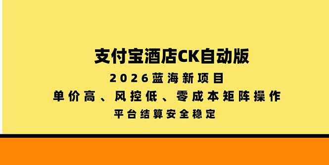 支付宝酒店ck自动版，2026蓝海新项目，单价高，风控低，零成本矩阵操作，平台结算安全稳定-创业网 - 最新网络创业项目与实战营销教程平台 | cye.cc