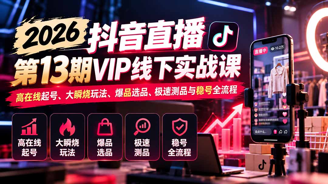 2026抖音直播第13期VIP线下实战课：高在线起号、大瞬烧玩法、爆品选品、极速测品与稳号全流程-创业网 - 最新网络创业项目与实战营销教程平台 | cye.cc
