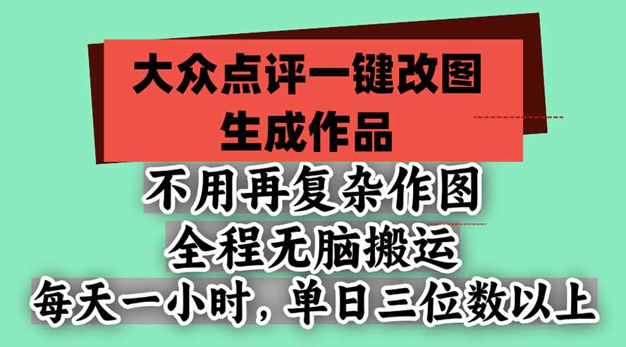 不用再复杂作图，大众点评一键改图生成作品，全程无脑搬运 每天一小时，单日三位数以上-创业网 - 最新网络创业项目与实战营销教程平台 | cye.cc