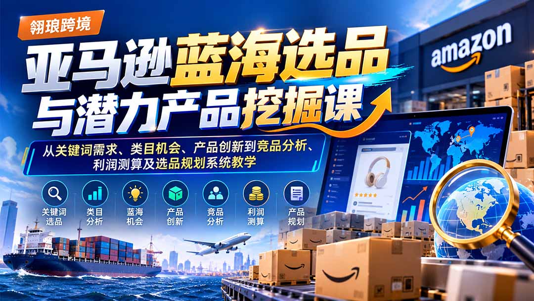 亚马逊蓝海选品与潜力产品挖掘课：从关键词需求、类目机会、产品创新到竞品分析、利润测算及选品规划系统教学-创业网 - 最新网络创业项目与实战营销教程平台 | cye.cc
