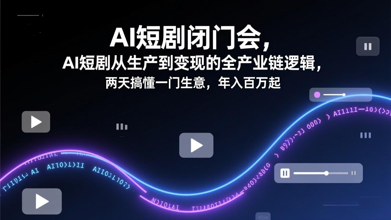 AI短剧闭门会，AI短剧从生产到变现的全产业链逻辑，两天搞懂一门生意，年入百万起-创业网 - 最新网络创业项目与实战营销教程平台 | cye.cc