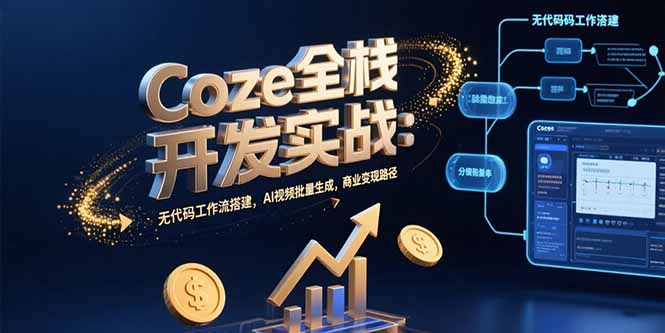 Coze全栈开发实战：无代码工作流搭建，AI视频批量生成，商业变现路径-创业网 - 最新网络创业项目与实战营销教程平台 | cye.cc
