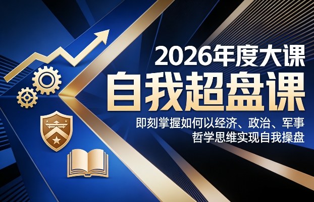 2026年度大课《自我超盘课》，即刻掌握如何以经济、政治、军事、哲学思维实现自我操盘-创业网 - 最新网络创业项目与实战营销教程平台 | cye.cc