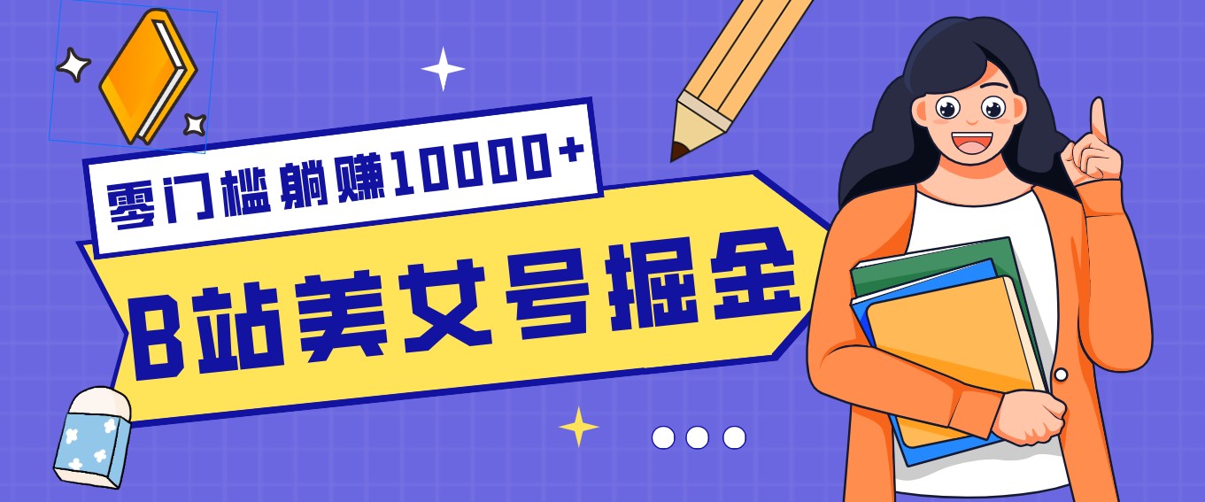 B站美女号掘金秘籍：网盘拉新躺赚10000+，玩法稳定新手也能做的长期副业-创业网 - 最新网络创业项目与实战营销教程平台 | cye.cc