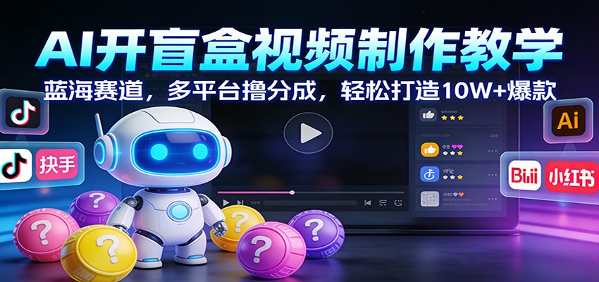 AI开盲盒视频制作教学：蓝海赛道，多平台撸分成，轻松打造10W+爆款-创业网 - 最新网络创业项目与实战营销教程平台 | cye.cc