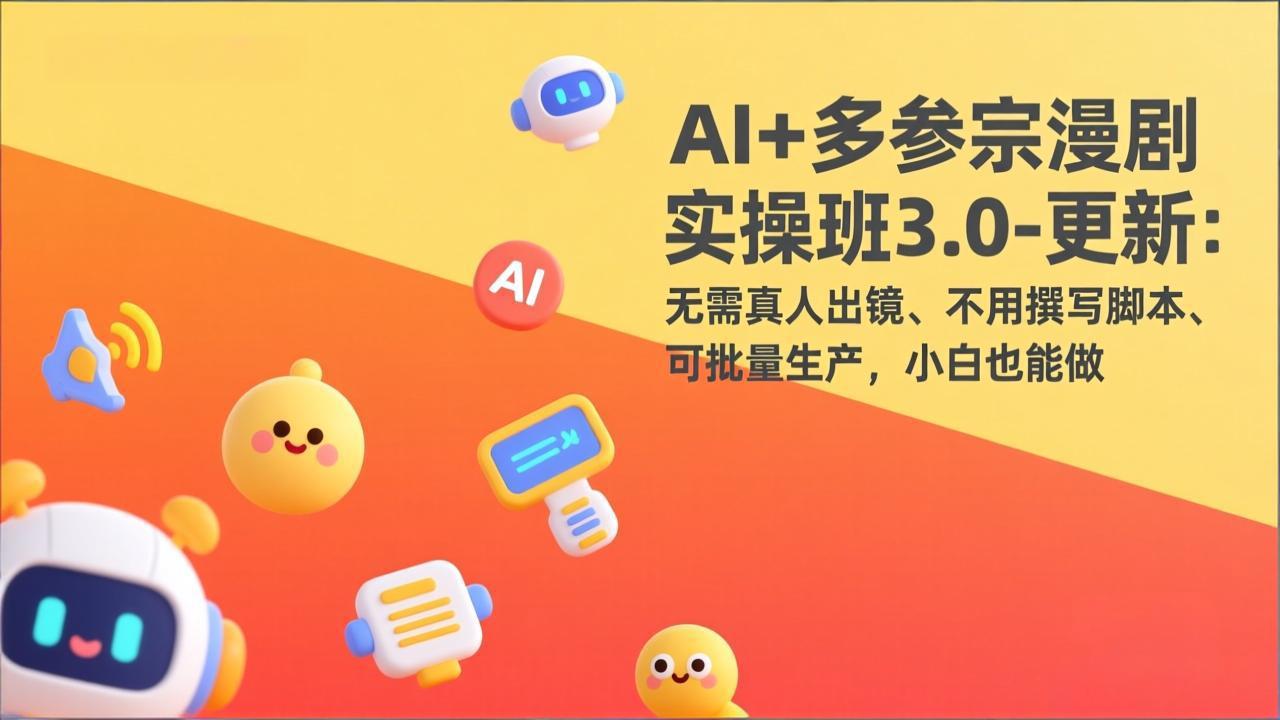AI+多参宗漫剧实操班3.0-更新：无需真人出镜、不用撰写脚本、可批量生产，小白也能做-创业网 - 最新网络创业项目与实战营销教程平台 | cye.cc