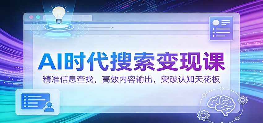 AI时代搜索变现课：精准信息查找，高效内容输出，突破认知天花板-创业网 - 最新网络创业项目与实战营销教程平台 | cye.cc