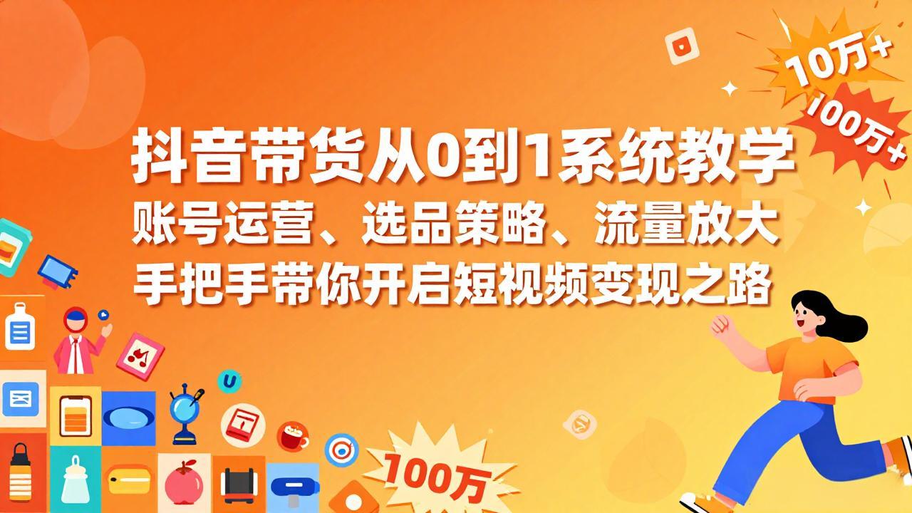 抖音带货从0到1系统教学，账号运营、选品策略、流量放大，手把手带你开启短视频变现之路-创业网 - 最新网络创业项目与实战营销教程平台 | cye.cc