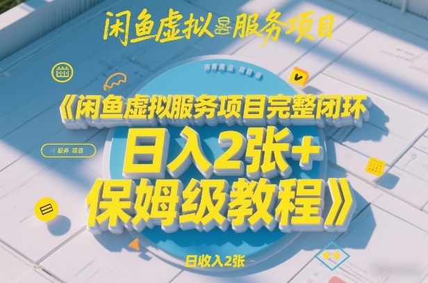 闲鱼虚拟服务项目完整闭环，日入2张+保姆级教程-创业网 - 最新网络创业项目与实战营销教程平台 | cye.cc