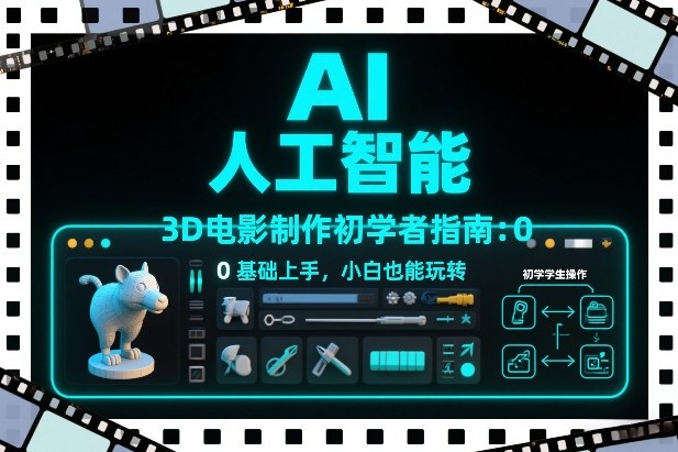 AI人工智能3D电影制作初学者指南：0基础上手，小白也能玩转-创业网 - 最新网络创业项目与实战营销教程平台 | cye.cc