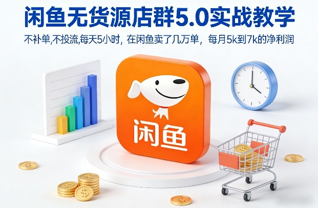 闲鱼无货源店群5.0实战教学，不补单，不投流，每天5小时，在闲鱼卖了几万单，每月5k到7k的净利润-创业网 - 最新网络创业项目与实战营销教程平台 | cye.cc