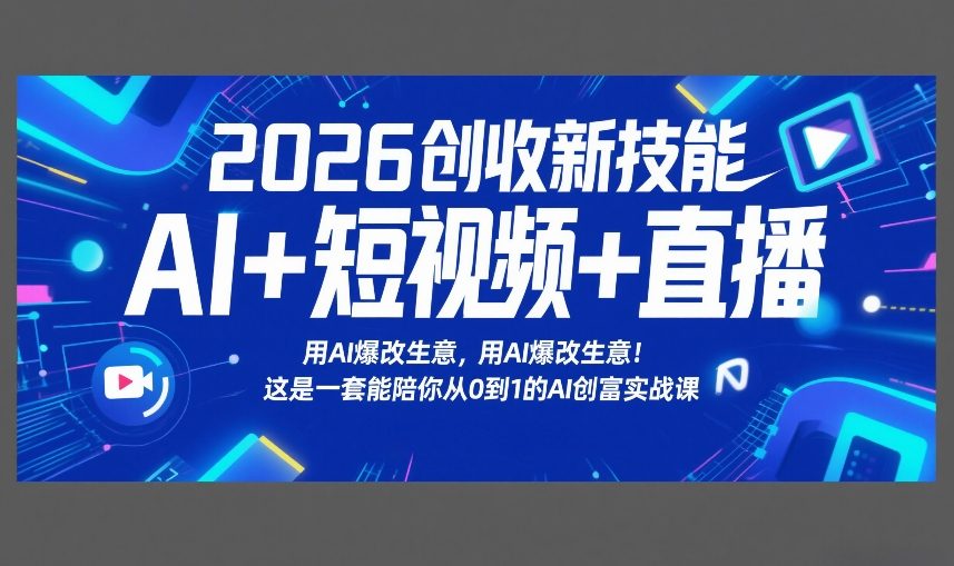 2026创收新技能AI+短视频+直播，用AI爆改生意，这是一套能陪你从0到1的AI创富实战课-创业网 - 最新网络创业项目与实战营销教程平台 | cye.cc